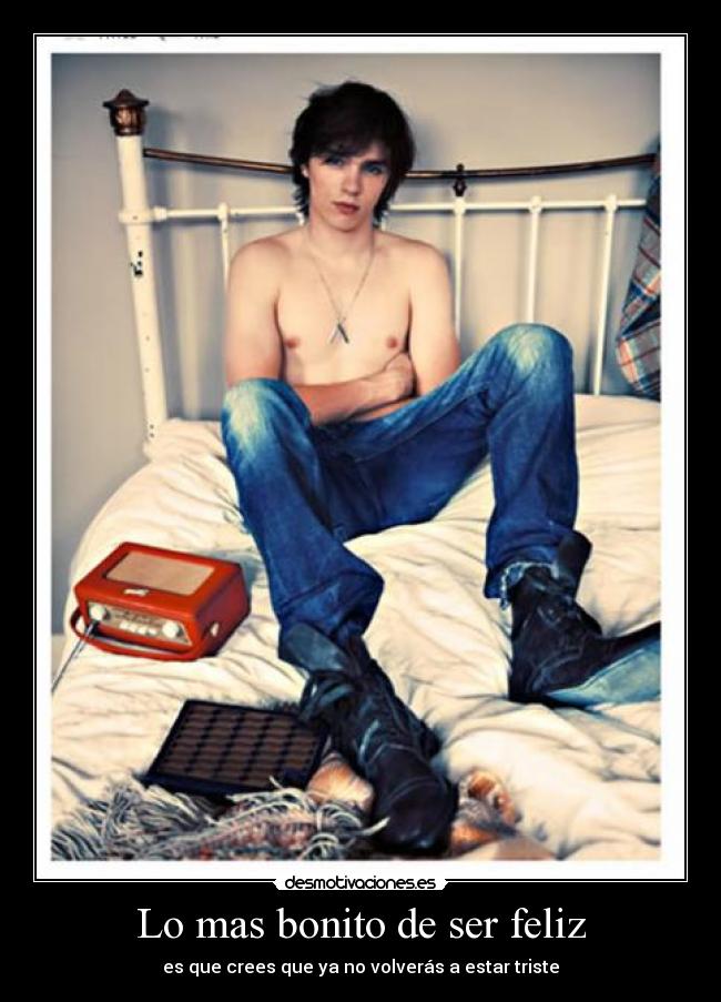 Lo mas bonito de ser feliz - es que crees que ya no volverás a estar triste