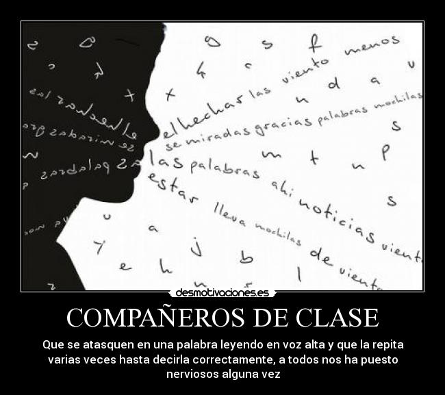 COMPAÑEROS DE CLASE - Que se atasquen en una palabra leyendo en voz alta y que la repita
varias veces hasta decirla correctamente, a todos nos ha puesto
nerviosos alguna vez