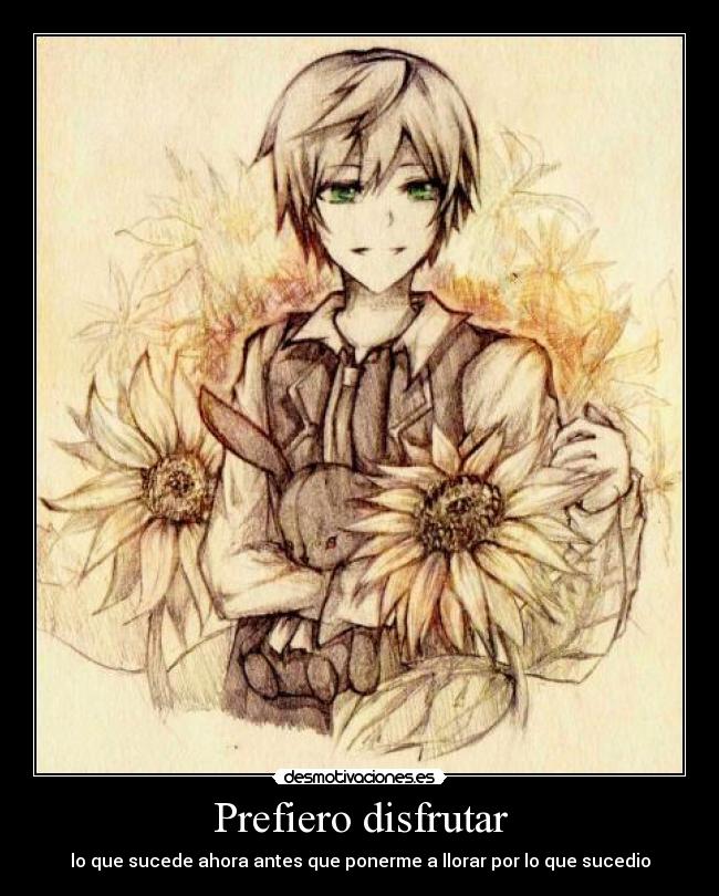 Prefiero disfrutar - lo que sucede ahora antes que ponerme a llorar por lo que sucedio