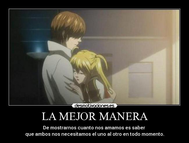 LA MEJOR MANERA - De mostrarnos cuanto nos amamos es saber
que ambos nos necesitamos el uno al otro en todo momento.