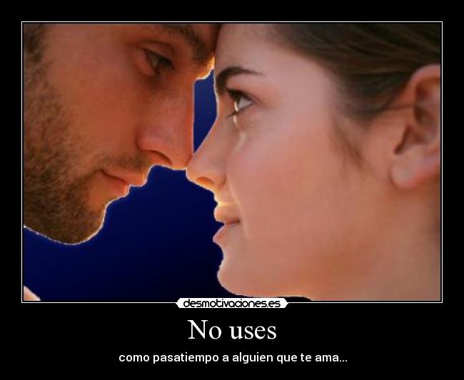 No uses - como pasatiempo a alguien que te ama...