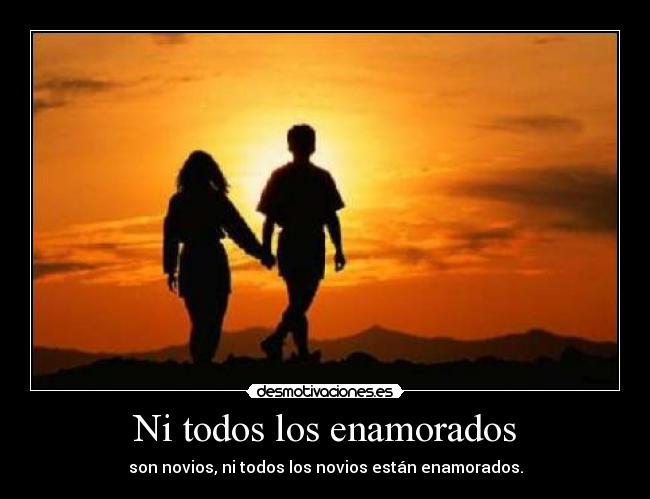 Ni todos los enamorados - son novios, ni todos los novios están enamorados.