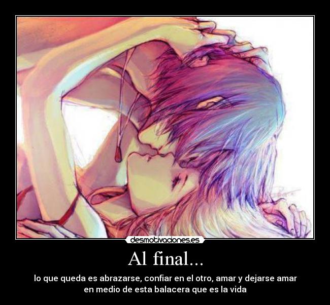 Al final... - lo que queda es abrazarse, confiar en el otro, amar y dejarse amar
en medio de esta balacera que es la vida