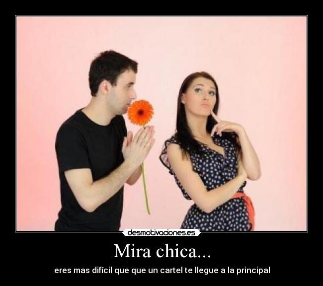 Mira chica... - eres mas difícil que que un cartel te llegue a la principal