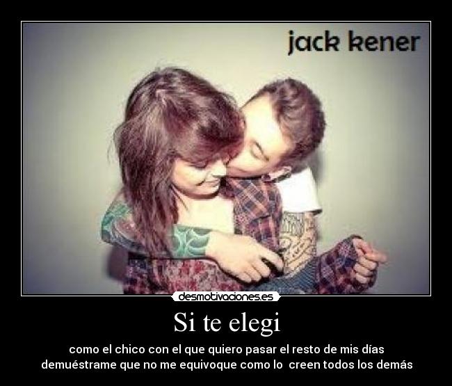 Si te elegi - como el chico con el que quiero pasar el resto de mis días
demuéstrame que no me equivoque como lo creen todos los demás