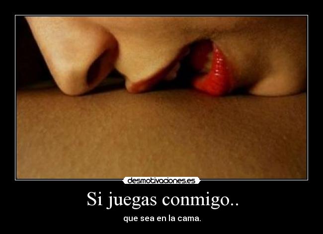Si juegas conmigo.. -
