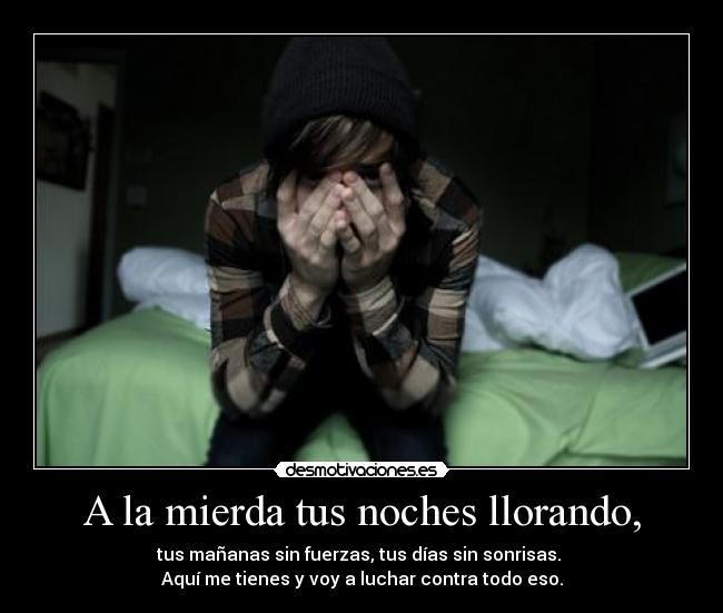 A la mierda tus noches llorando, -