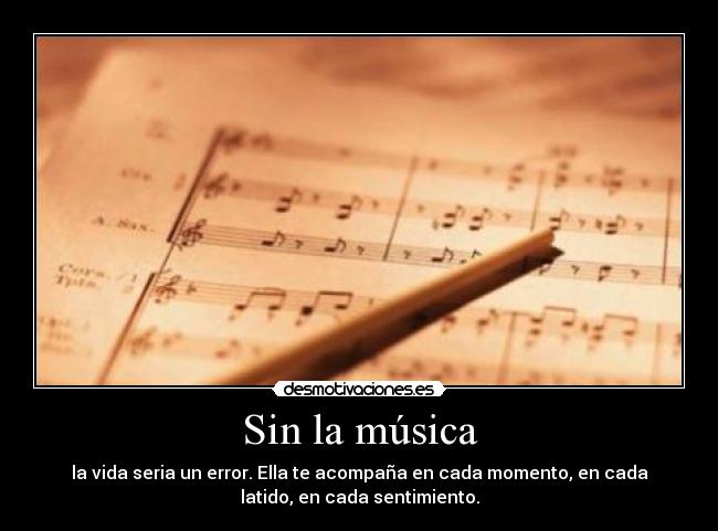 Sin la música - la vida seria un error. Ella te acompaña en cada momento, en cada
latido, en cada sentimiento.