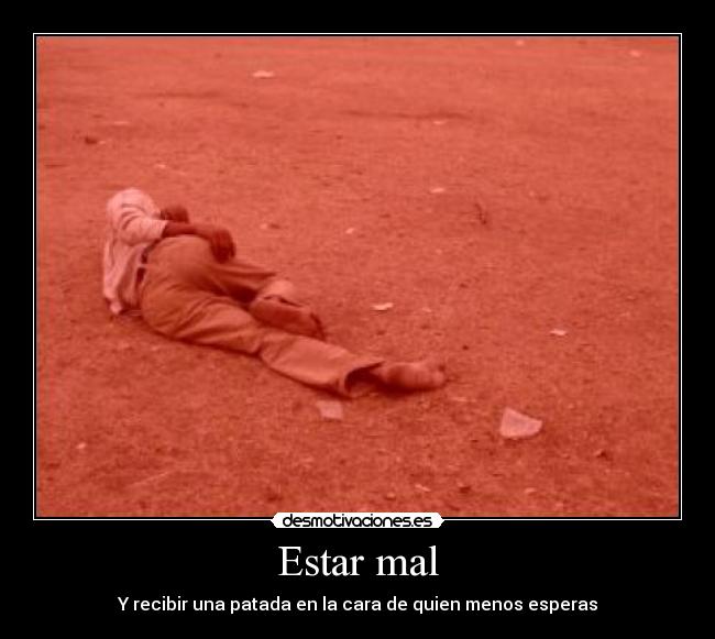 Estar mal - Y recibir una patada en la cara de quien menos esperas