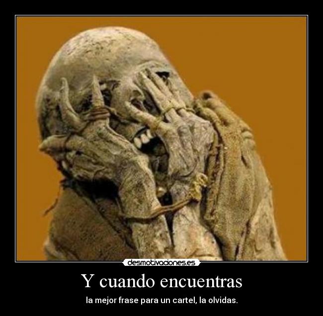 Y cuando encuentras - la mejor frase para un cartel, la olvidas.