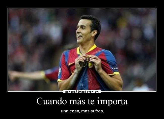 Cuando más te importa - una cosa, mas sufres.