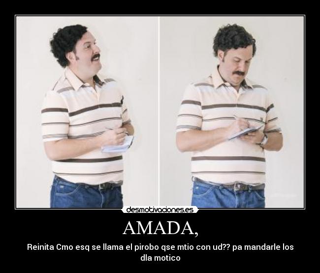 AMADA, - Reinita Cmo esq se llama el pirobo qse mtio con ud?? pa mandarle los dla motico