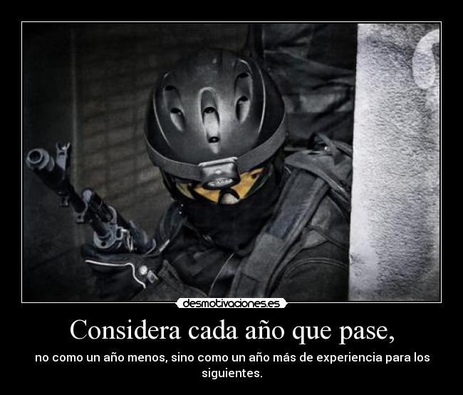 Considera cada año que pase, - no como un año menos, sino como un año más de experiencia para los siguientes.