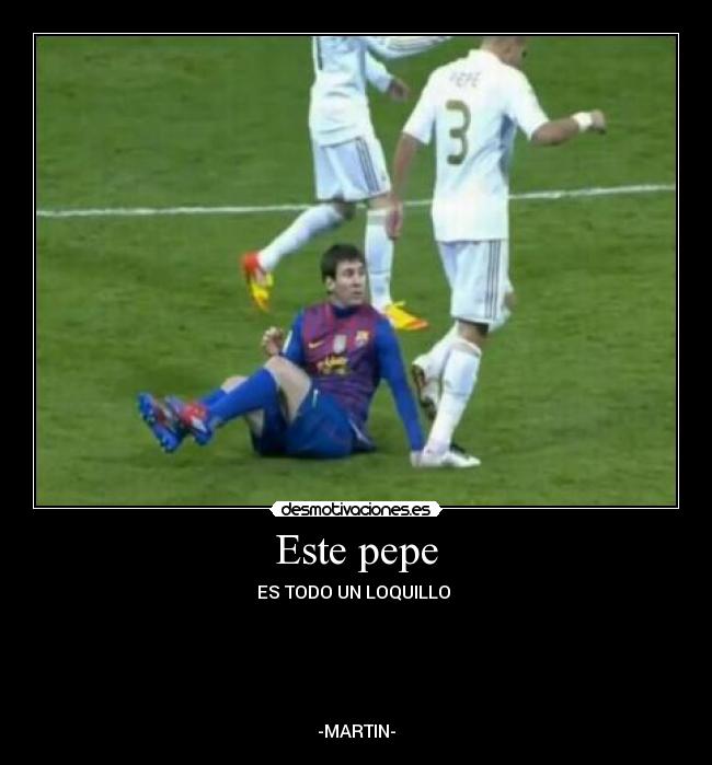Este pepe - ES TODO UN LOQUILLO
-MARTIN-
