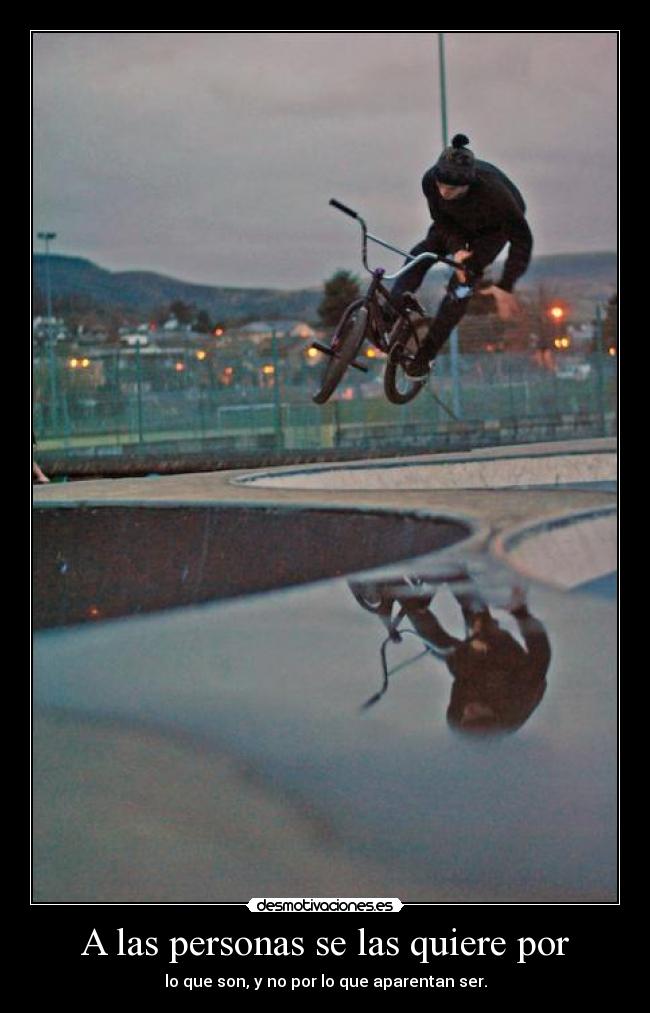 A las personas se las quiere por - lo que son, y no por lo que aparentan ser.