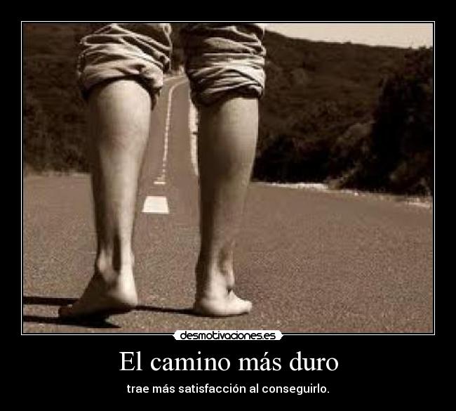 El camino más duro - trae más satisfacción al conseguirlo.