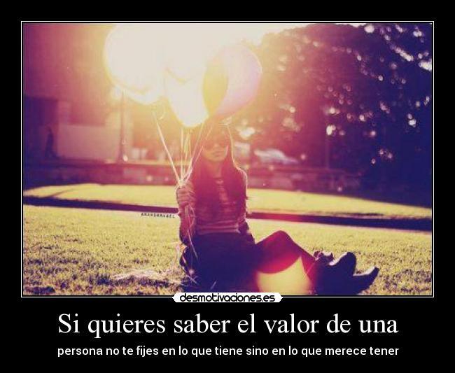 Si quieres saber el valor de una - persona no te fijes en lo que tiene sino en lo que merece tener