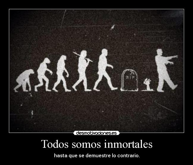 Todos somos inmortales - hasta que se demuestre lo contrario.