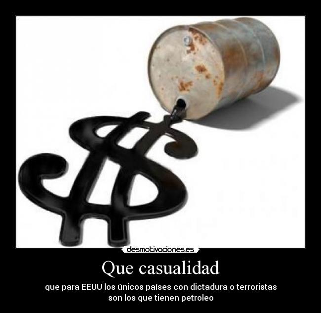 Que casualidad - que para EEUU los únicos países con dictadura o terroristas
son los que tienen petroleo