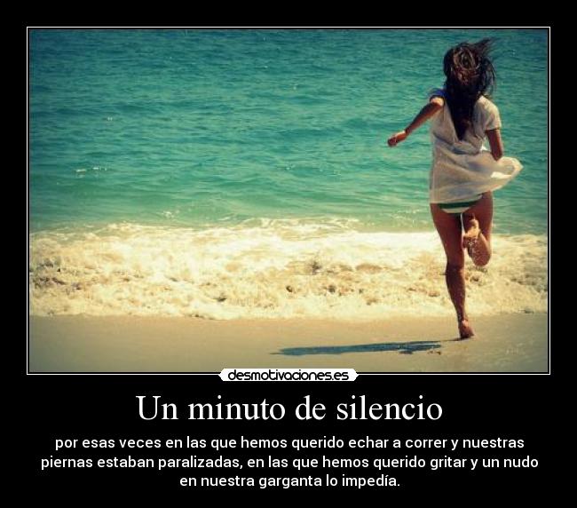 Un minuto de silencio - por esas veces en las que hemos querido echar a correr y nuestras
piernas estaban paralizadas, en las que hemos querido gritar y un nudo
en nuestra garganta lo impedía.