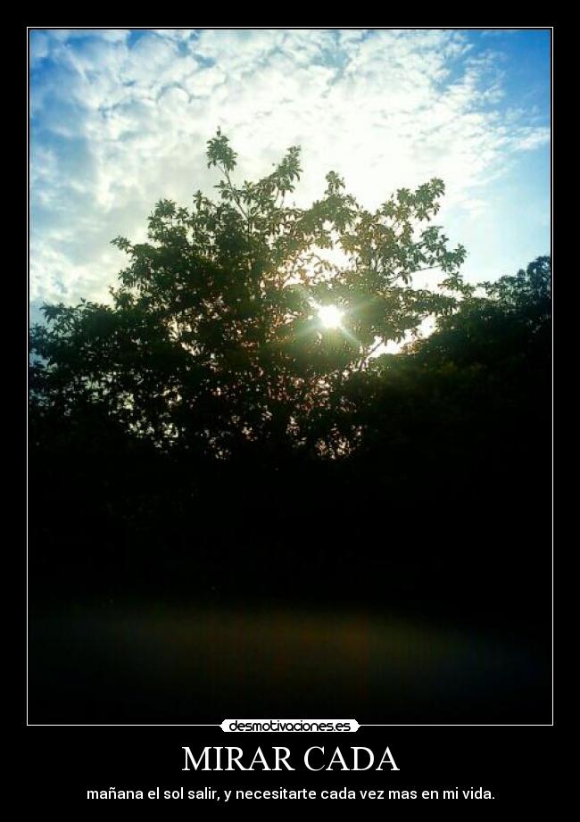 MIRAR CADA - mañana el sol salir, y necesitarte cada vez mas en mi vida.