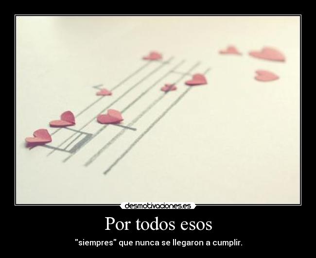 Por todos esos - siempres que nunca se llegaron a cumplir.