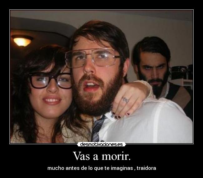 Vas a morir. - mucho antes de lo que te imaginas , traidora