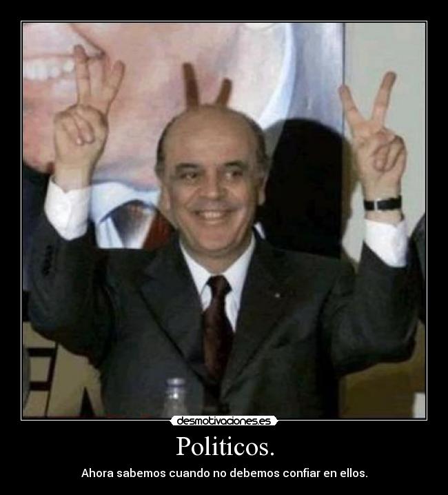 Politicos. - Ahora sabemos cuando no debemos confiar en ellos.