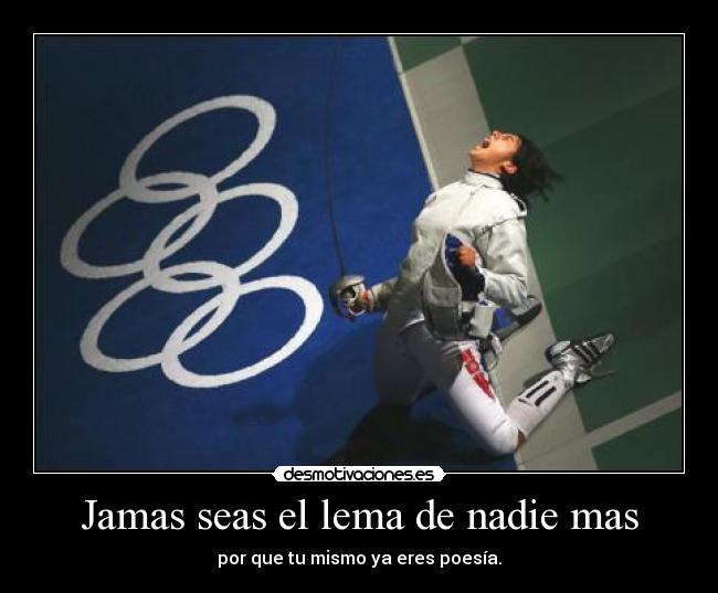 Jamas seas el lema de nadie mas - por que tu mismo ya eres poesía.