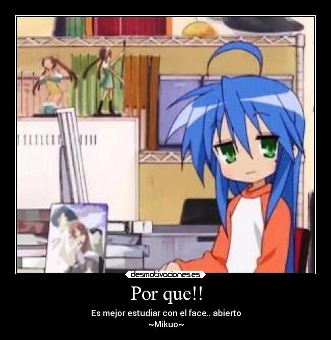 Por que!! - Es mejor estudiar con el face.. abierto
~Mikuo~