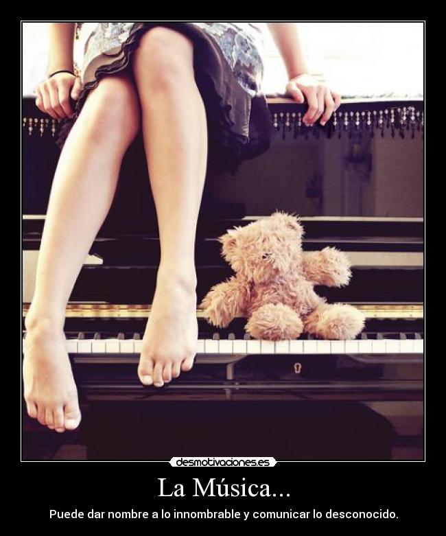 La Música... - Puede dar nombre a lo innombrable y comunicar lo desconocido.