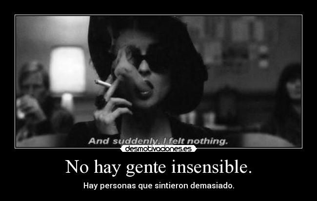 No hay gente insensible. - Hay personas que sintieron demasiado.