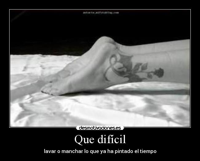 Que difícil - lavar o manchar lo que ya ha pintado el tiempo