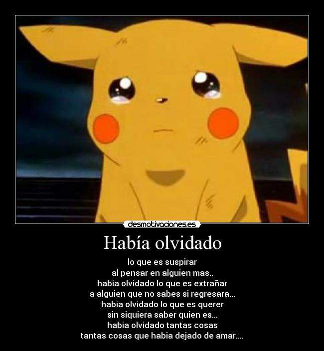 Había olvidado - lo que es suspirar
al pensar en alguien mas..
habia olvidado lo que es extrañar
a alguien que no sabes si regresara...
habia olvidado lo que es querer
sin siquiera saber quien es...
habia olvidado tantas cosas
tantas cosas que habia dejado de amar....