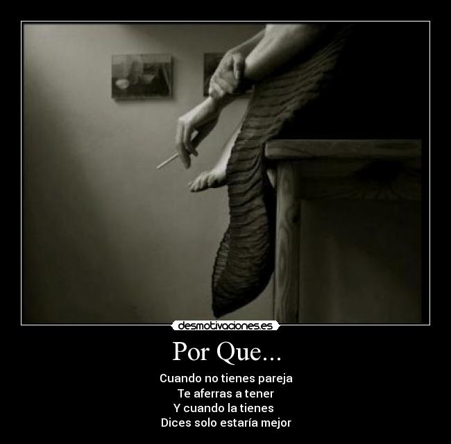 Por Que... - Cuando no tienes pareja
Te aferras a tener
Y cuando la tienes
Dices solo estaría mejor