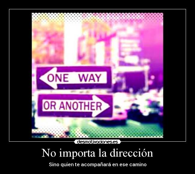 No importa la dirección - Sino quien te acompañará en ese camino
