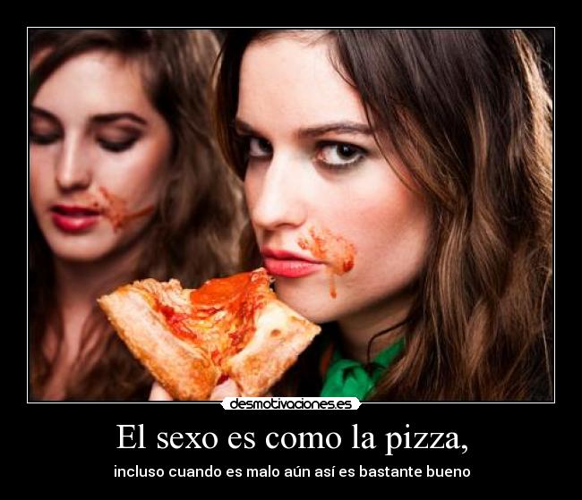 El sexo es como la pizza, - incluso cuando es malo aún así es bastante bueno