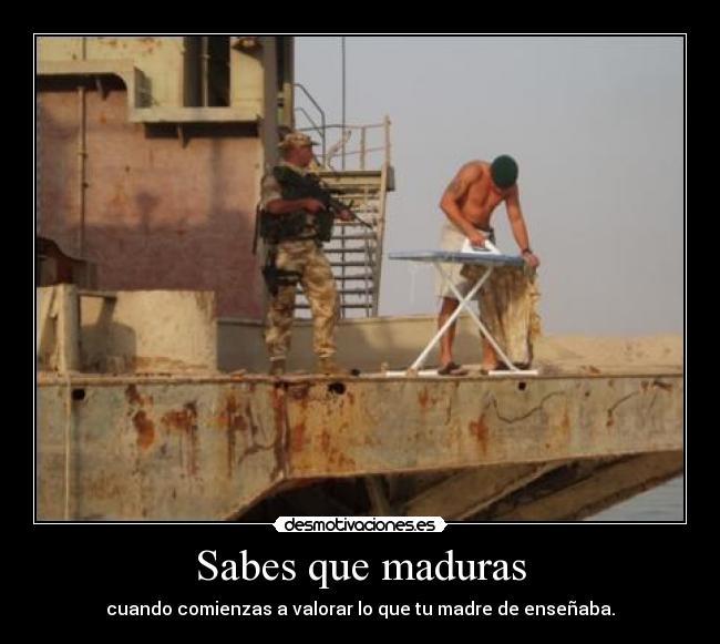 Sabes que maduras - cuando comienzas a valorar lo que tu madre de enseñaba.