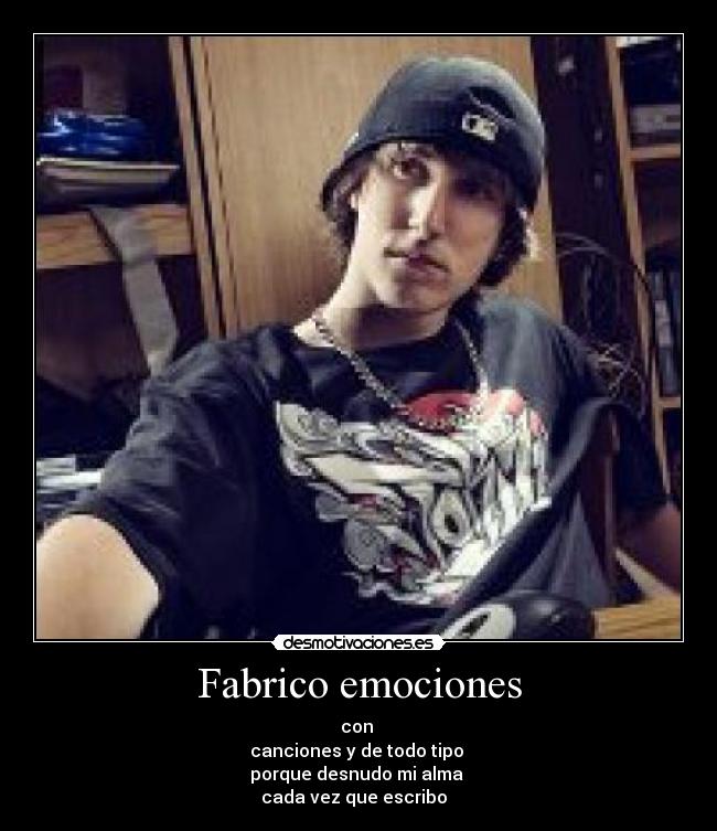 Fabrico emociones - con
canciones y de todo tipo
porque desnudo mi alma
cada vez que escribo ♪♫