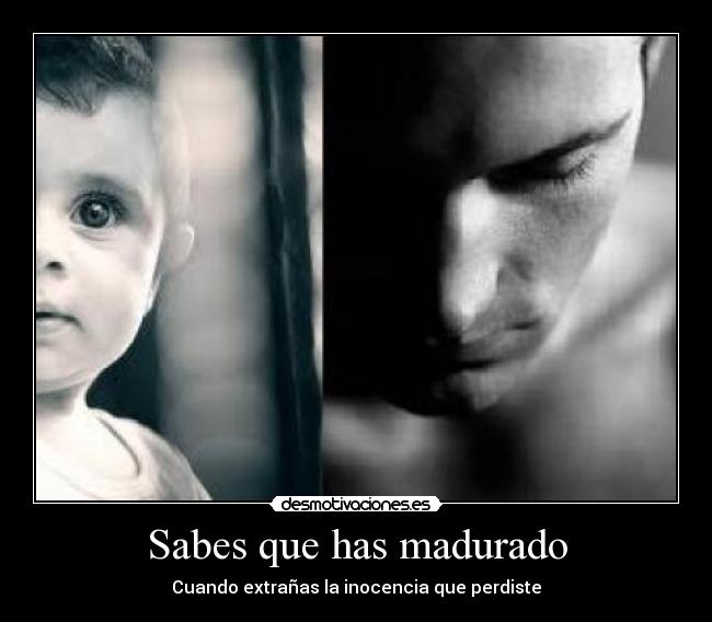 Sabes que has madurado - Cuando extrañas la inocencia que perdiste