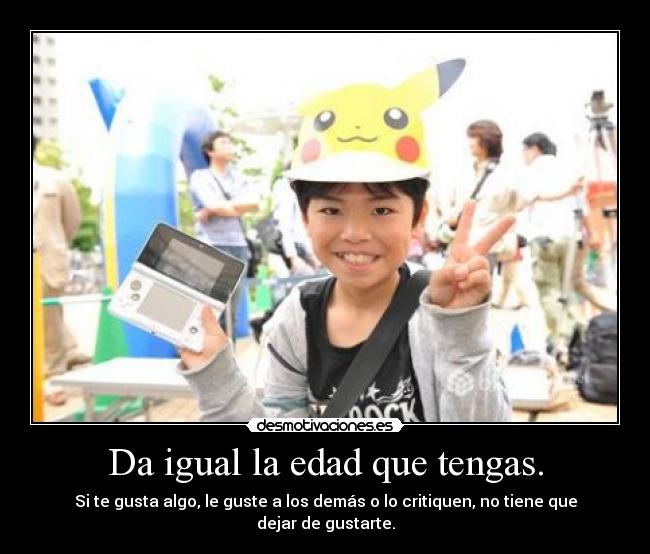 Da igual la edad que tengas. -