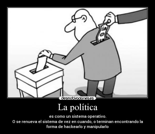 La política - es como un sistema operativo.
O se renueva el sistema de vez en cuando, o terminan encontrando la
forma de hackearlo y manipularlo