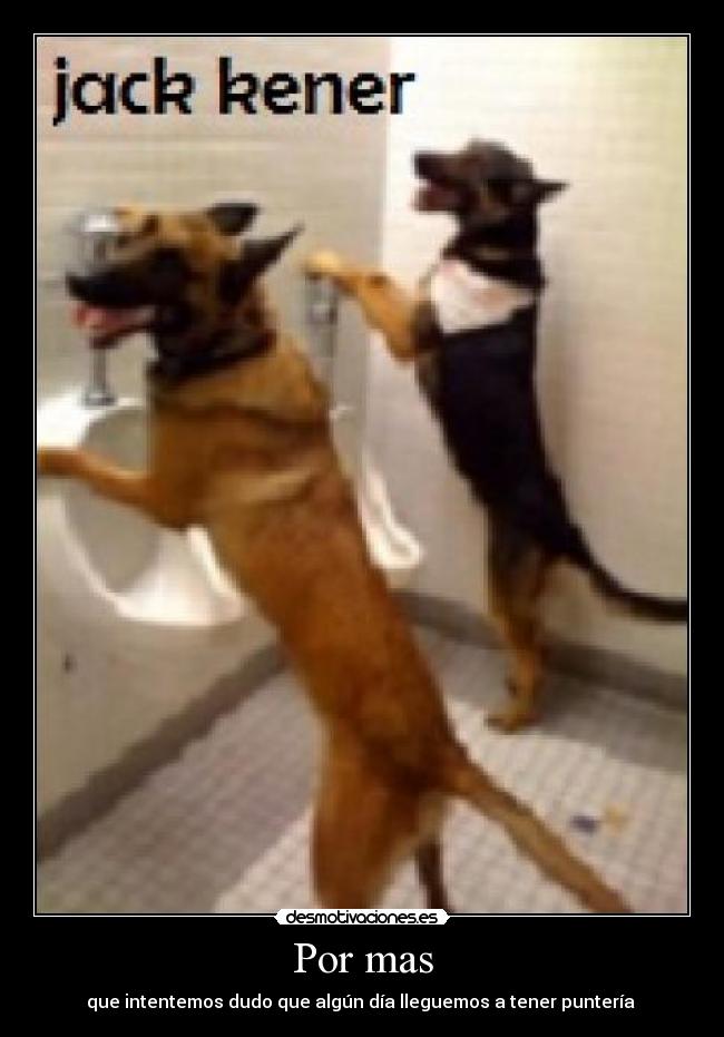 Por mas - que intentemos dudo que algún día lleguemos a tener puntería ♂