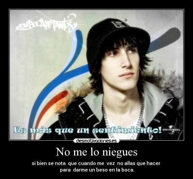 No me lo niegues - si bien se nota  que cuando me  vez  no allas que hacer 
 para  darme un beso en la boca.