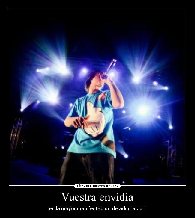 Vuestra envidia - es la mayor manifestación de admiración.