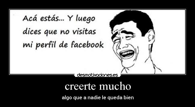 creerte mucho - algo que a nadie le queda bien