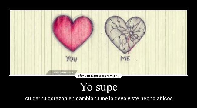Yo supe - cuidar tu corazón en cambio tu me lo devolviste hecho añicos