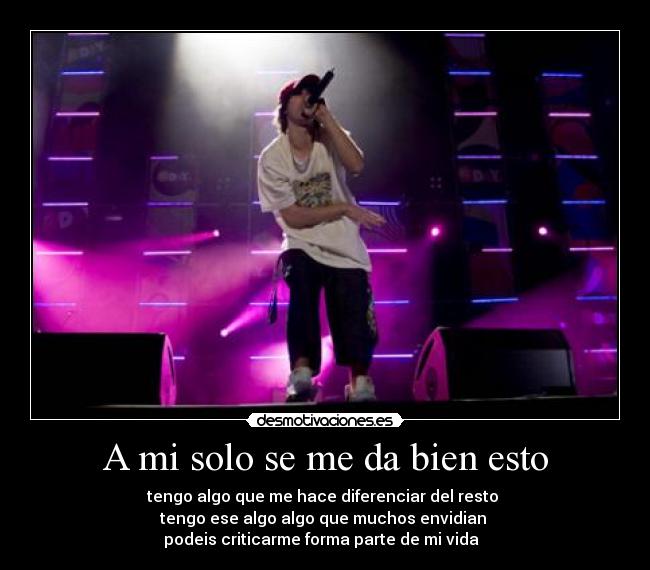 A mi solo se me da bien esto - tengo algo que me hace diferenciar del resto
tengo ese algo algo que muchos envidian
podeis criticarme forma parte de mi vida ♪♫