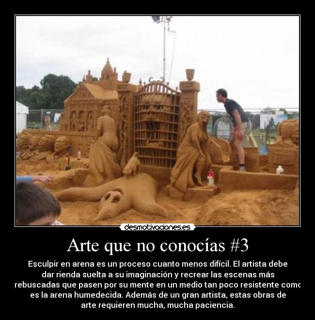 Arte que no conocías #3 - Esculpir en arena es un proceso cuanto menos difícil. El artista debe
dar rienda suelta a su imaginación y recrear las escenas más
rebuscadas que pasen por su mente en un medio tan poco resistente como
es la arena humedecida. Además de un gran artista, estas obras de
arte requieren mucha, mucha paciencia.