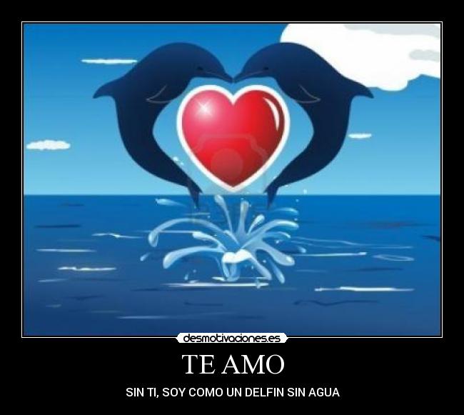 TE AMO - SIN TI, SOY COMO UN DELFIN SIN AGUA